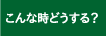 こんな時どうする？